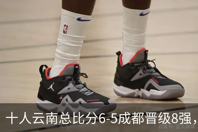 十人云南总比分6-5成都晋级8强，奥斯卡点球制胜