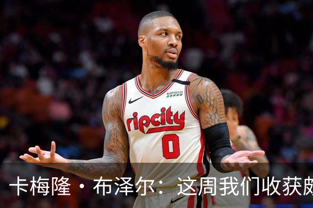 卡梅隆·布泽尔：这周我们收获颇丰 逆境迎难而上彰显球队品格