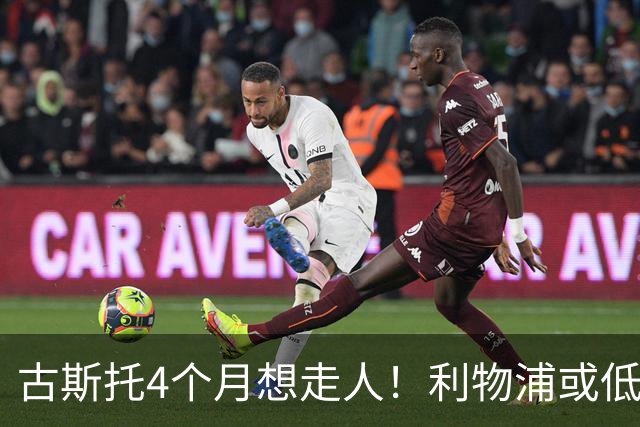 古斯托4个月想走人！利物浦或低价抢人，曼城拜仁也出手