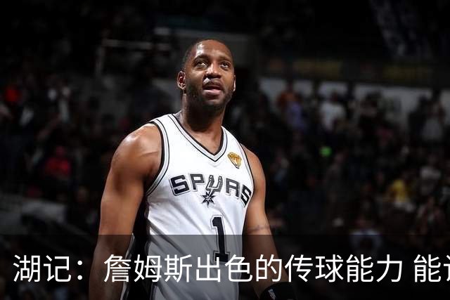 湖记：詹姆斯出色的传球能力 能让76人的进攻上升到另一个高度