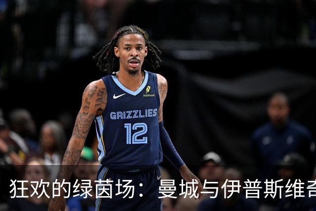 狂欢的绿茵场：曼城与伊普斯维奇的绝美对决