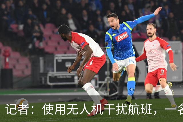 记者：使用无人机干扰航班，一名报道梅西父亲告别仪式记者被拘留