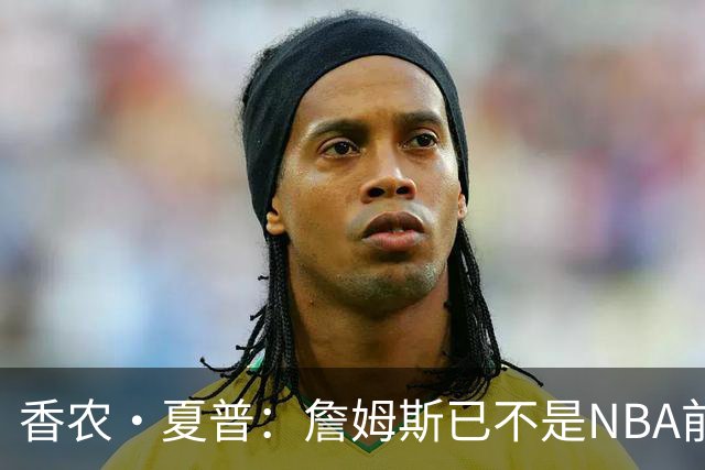 香农·夏普：詹姆斯已不是NBA前五的球员 但42岁的他也算史无前例